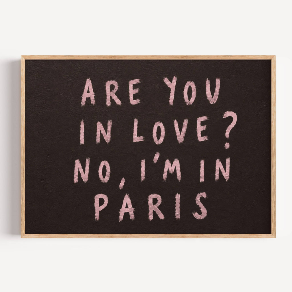 hand drawn trendy location / city  typography print in grafitti style with the quote "ARE YOU IN LOVE? NO, IM IN PARIS" in a textured canva. This is a trendy minimalist typography wall art print ideal for above bed, bedrooms, dorm room decor, living rooms and kitchens, gallery walls and playful interiors. The perfect Cool Girl Apartment decor