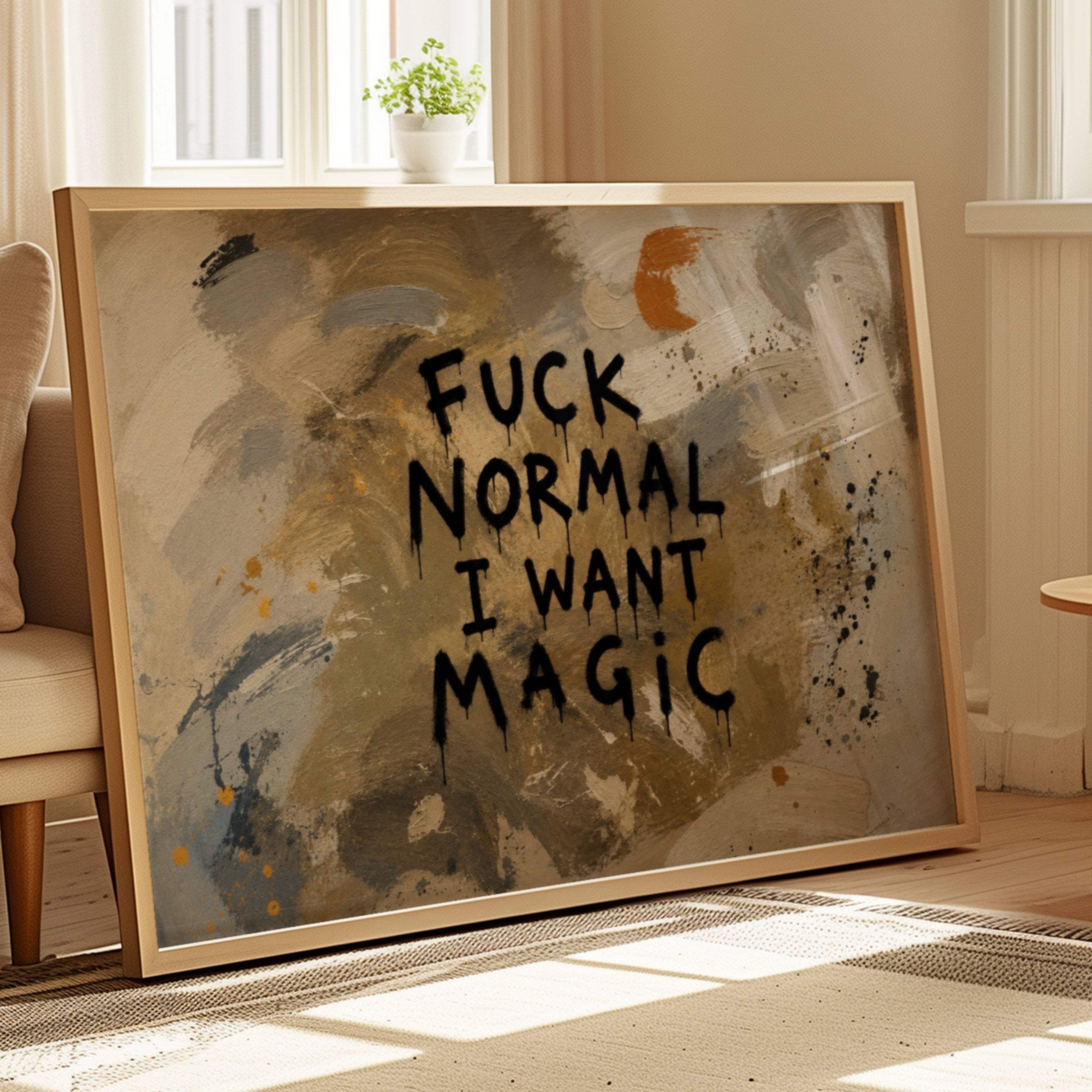 hand drawn Trendy typography abstract print with the quote "FUCK NORMAL, I WANT MAGIC" in a textured abstract painted canva in khaki colors. This is a trendy grafitti style typography wall art print ideal for above bed, bedrooms, dorm room decor, living rooms and kitchens, gallery walls and playful interiors. The perfect Cool Girl Apartment decor
