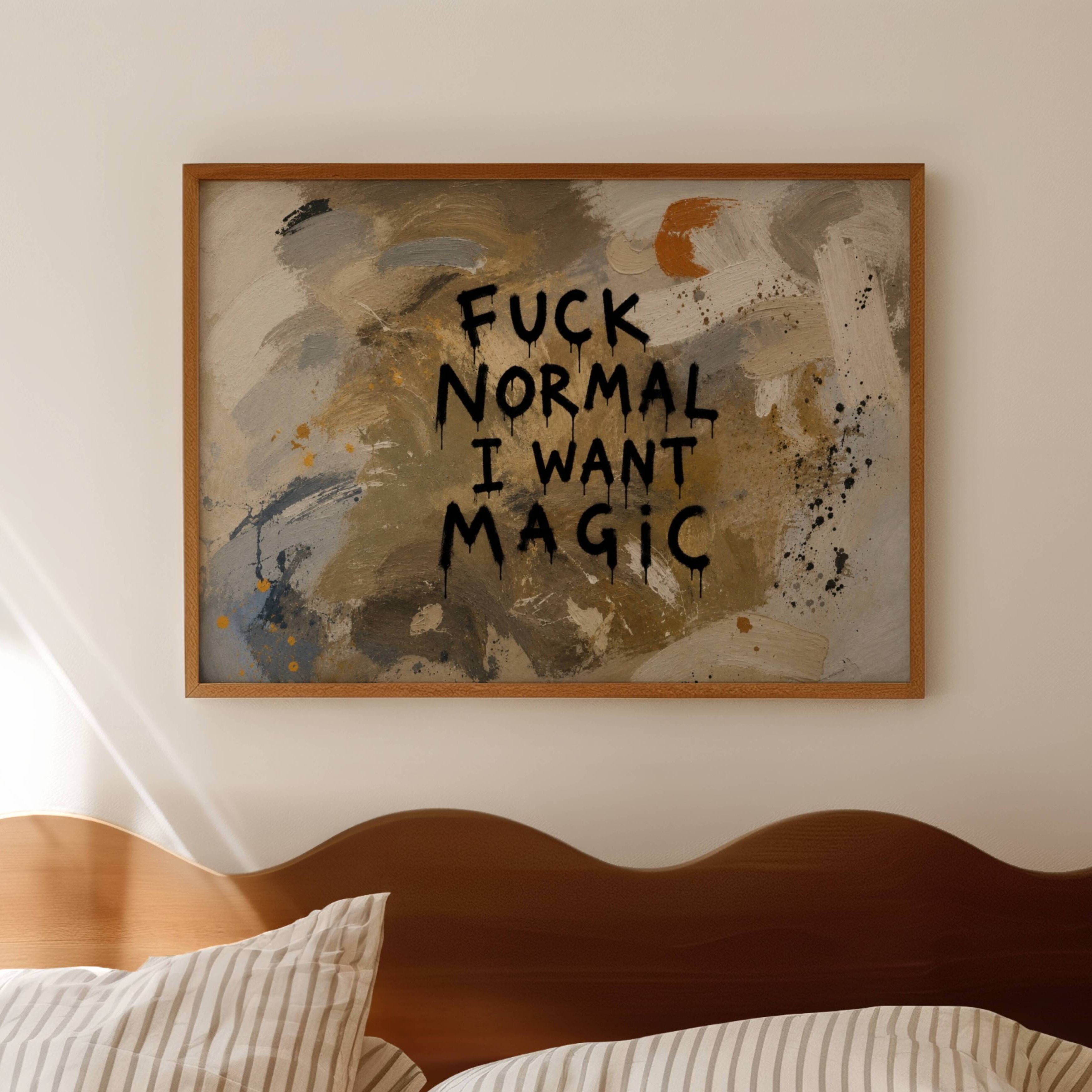 hand drawn Trendy typography abstract print with the quote "FUCK NORMAL, I WANT MAGIC" in a textured abstract painted canva in khaki colors. This is a trendy grafitti style typography wall art print ideal for above bed, bedrooms, dorm room decor, living rooms and kitchens, gallery walls and playful interiors. The perfect Cool Girl Apartment decor