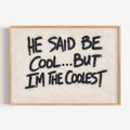hand drawn Grafitti style trendy typography print with the phrase "HE SAID BE COOL... BUT I AM THE COOLEST" in a texturedneutral canva. This is a trendy minimalist typography wall art print ideal for above bed, bedrooms, dorm room decor, living rooms and kitchens, gallery walls and playful interiors. The perfect Cool Girl Apartment decor
