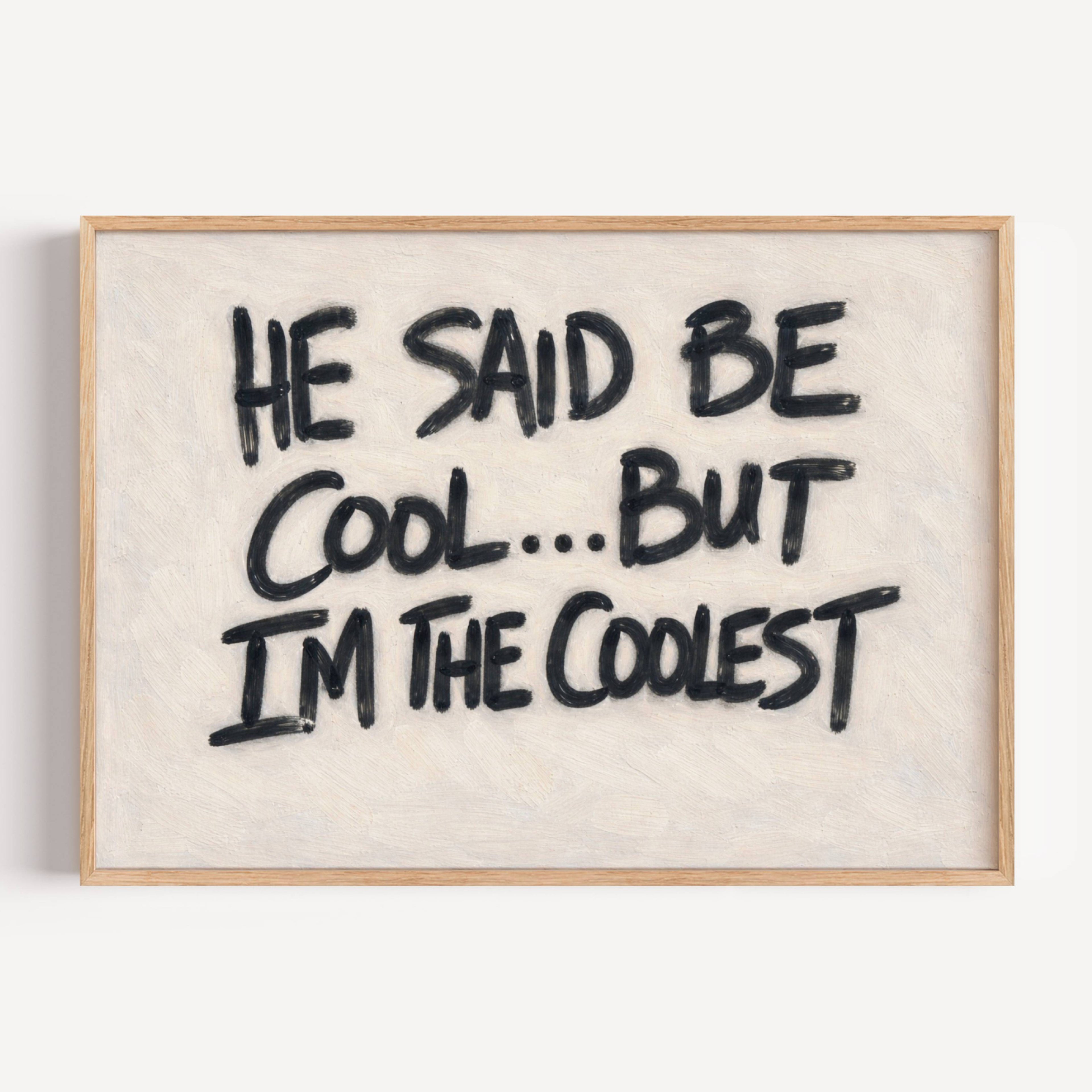 hand drawn Grafitti style trendy typography print with the phrase "HE SAID BE COOL... BUT I AM THE COOLEST" in a texturedneutral canva. This is a trendy minimalist typography wall art print ideal for above bed, bedrooms, dorm room decor, living rooms and kitchens, gallery walls and playful interiors. The perfect Cool Girl Apartment decor
