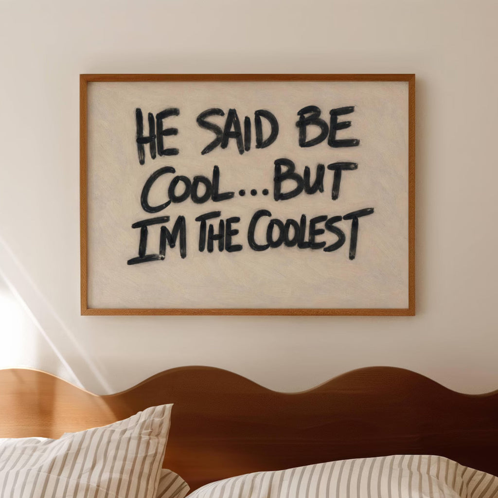 hand drawn Grafitti style trendy typography print with the phrase "HE SAID BE COOL... BUT I AM THE COOLEST" in a texturedneutral canva. This is a trendy minimalist typography wall art print ideal for above bed, bedrooms, dorm room decor, living rooms and kitchens, gallery walls and playful interiors. The perfect Cool Girl Apartment decor