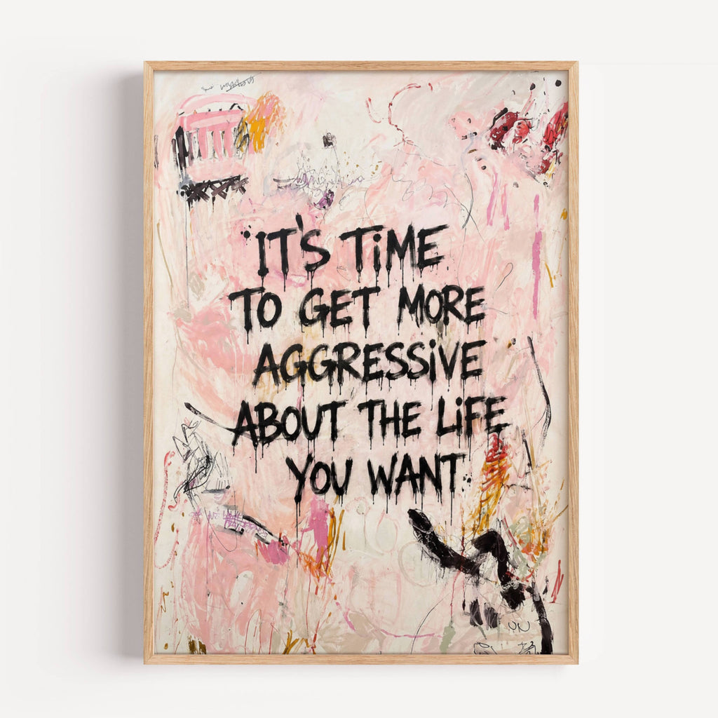 hand drawn Trendy typography abstract print with the motivational quote "ITS TIME TO GET MORE AGGRESSIVE ABOUT THE LIFE YOU WANT" in a textured abstract painted canva with brush strokes in pink colors. This is a trendy minimal typography wall art print ideal for above bed, bedrooms, dorm room decor, living rooms and kitchens, gallery walls and playful interiors. The perfect Cool Girl Apartment decor