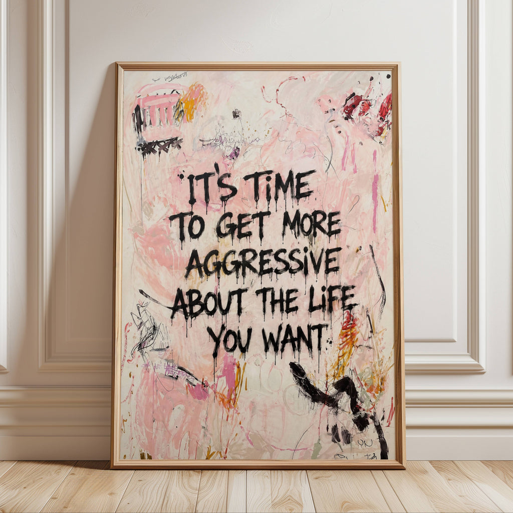 hand drawn Trendy typography abstract print with the motivational quote "ITS TIME TO GET MORE AGGRESSIVE ABOUT THE LIFE YOU WANT" in a textured abstract painted canva with brush strokes in pink colors. This is a trendy minimal typography wall art print ideal for above bed, bedrooms, dorm room decor, living rooms and kitchens, gallery walls and playful interiors. The perfect Cool Girl Apartment decor