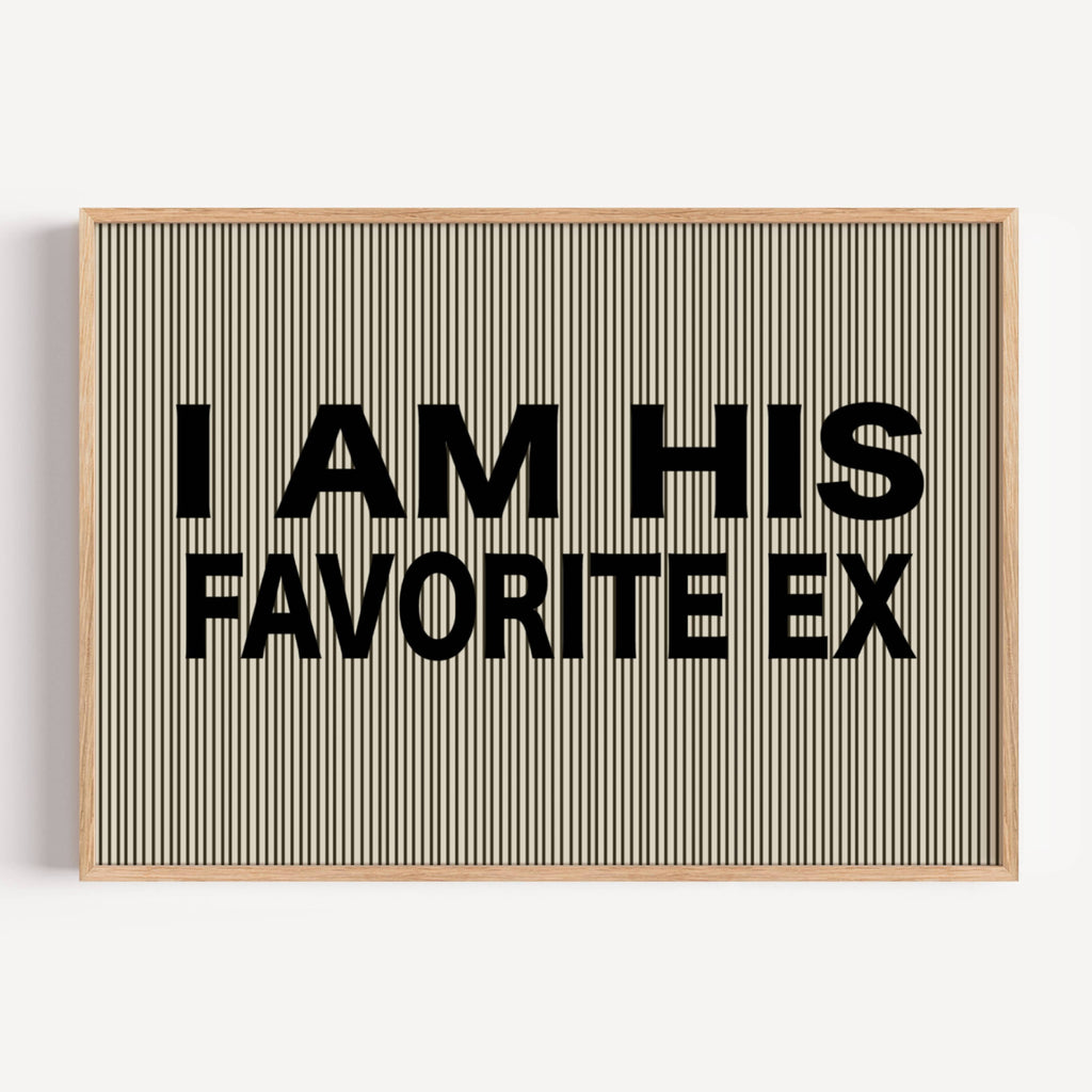 hand drawn Playful Funny typography print with the phrase "I AM HIS FAVOURITE EX" in a retro striped neutral canva. This is a trendy funny typography wall art print ideal for above bed, bedrooms, dorm room decor, living rooms and kitchens, gallery walls and playful interiors. The perfect Cool Girl Apartment decor