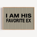 hand drawn Playful Funny typography print with the phrase "I AM HIS FAVOURITE EX" in a retro striped neutral canva. This is a trendy funny typography wall art print ideal for above bed, bedrooms, dorm room decor, living rooms and kitchens, gallery walls and playful interiors. The perfect Cool Girl Apartment decor