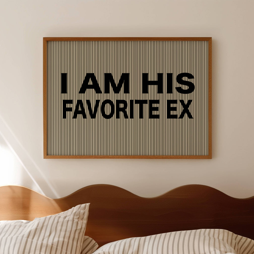 hand drawn Playful Funny typography print with the phrase "I AM HIS FAVOURITE EX" in a retro striped neutral canva. This is a trendy funny typography wall art print ideal for above bed, bedrooms, dorm room decor, living rooms and kitchens, gallery walls and playful interiors. The perfect Cool Girl Apartment decor