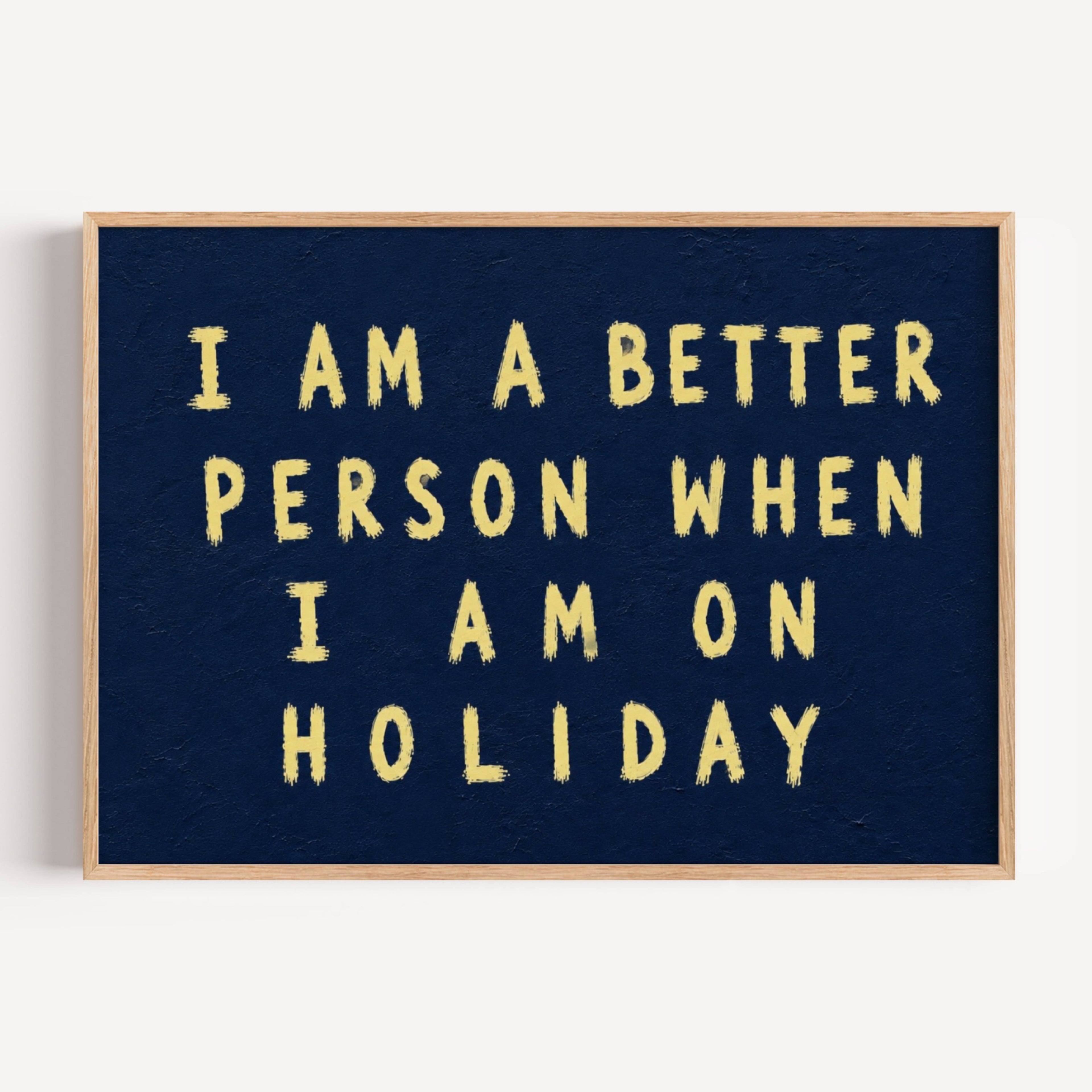 I am a better person when im on holiday is a Hand-painted typography against a dark blue background, creating a bold contrast that feels nostalgic, playful contemporary. a design statement, this artwork celebrates fleeting summers, beautiful memories and the places we carry long after we’ve left them. this piece brings warmth, humour and personality into a space. It works beautifully in bedrooms, holiday homes, creative studios and eclectic gallery walls where art tells a story rather than simply filling a 