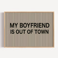 hand drawn Playful Funny typography print with the phrase "MY BOYFRIEND IS OUT OF TOWN" in a retro striped neutral canva. This is a trendy funny typography wall art print ideal for above bed, bedrooms, dorm room decor, living rooms and kitchens, gallery walls and playful interiors. The perfect Cool Girl Apartment decor