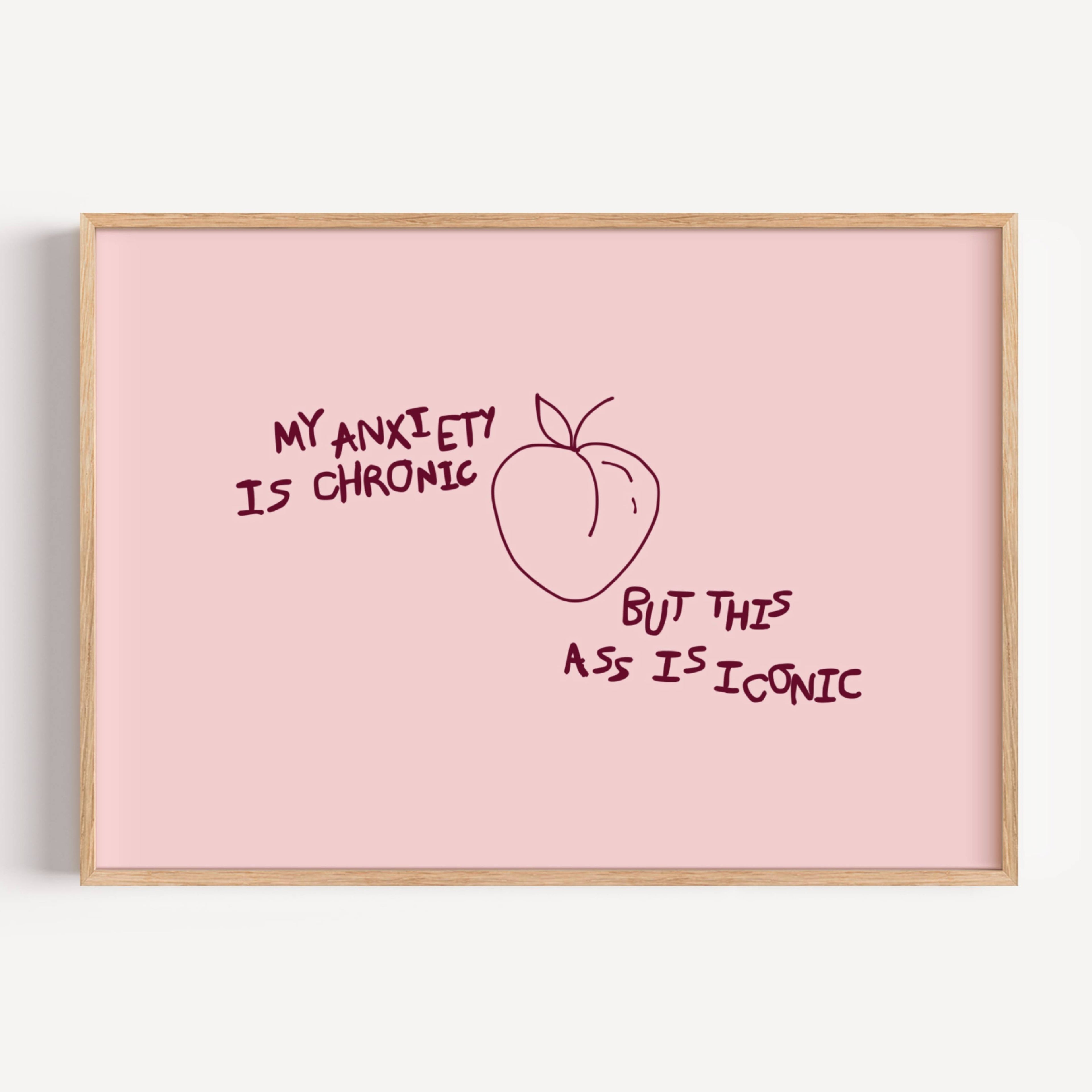 My Anxiety Is Chronic But This Ass Is Iconic is a playful typography art print created for girls who cope with humour, self-awareness and a healthy amount of main character energy. this is a hand drawn minimalist quote wall art featuring a Peach and hand written quote, ideal for bathrooms, above a bed, dressing rooms, dorm room decor and cheeky playful interiors. available in 5 different colors: pastel pink, ruby burgundy, blue, khaki and cream white