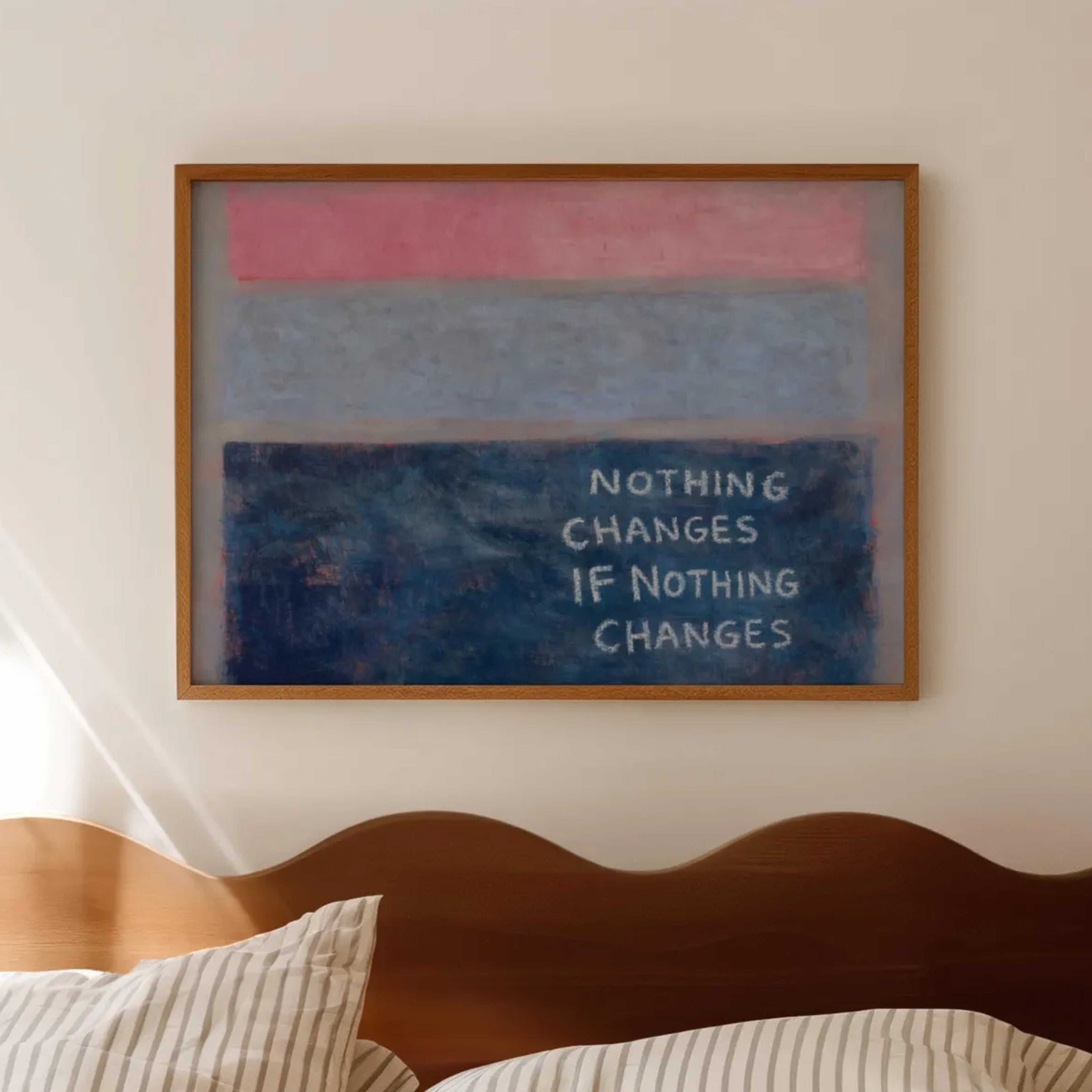 hand drawn Trendy typography abstract print with the motivational quote "NOTHING CHANGES IF NOTHING CHANGES" in a textured abstract painted canva with brush strokes in pink colors. This is a trendy minimal typography wall art print ideal for above bed, bedrooms, dorm room decor, living rooms and kitchens, gallery walls and playful interiors. The perfect Cool Girl Apartment decor