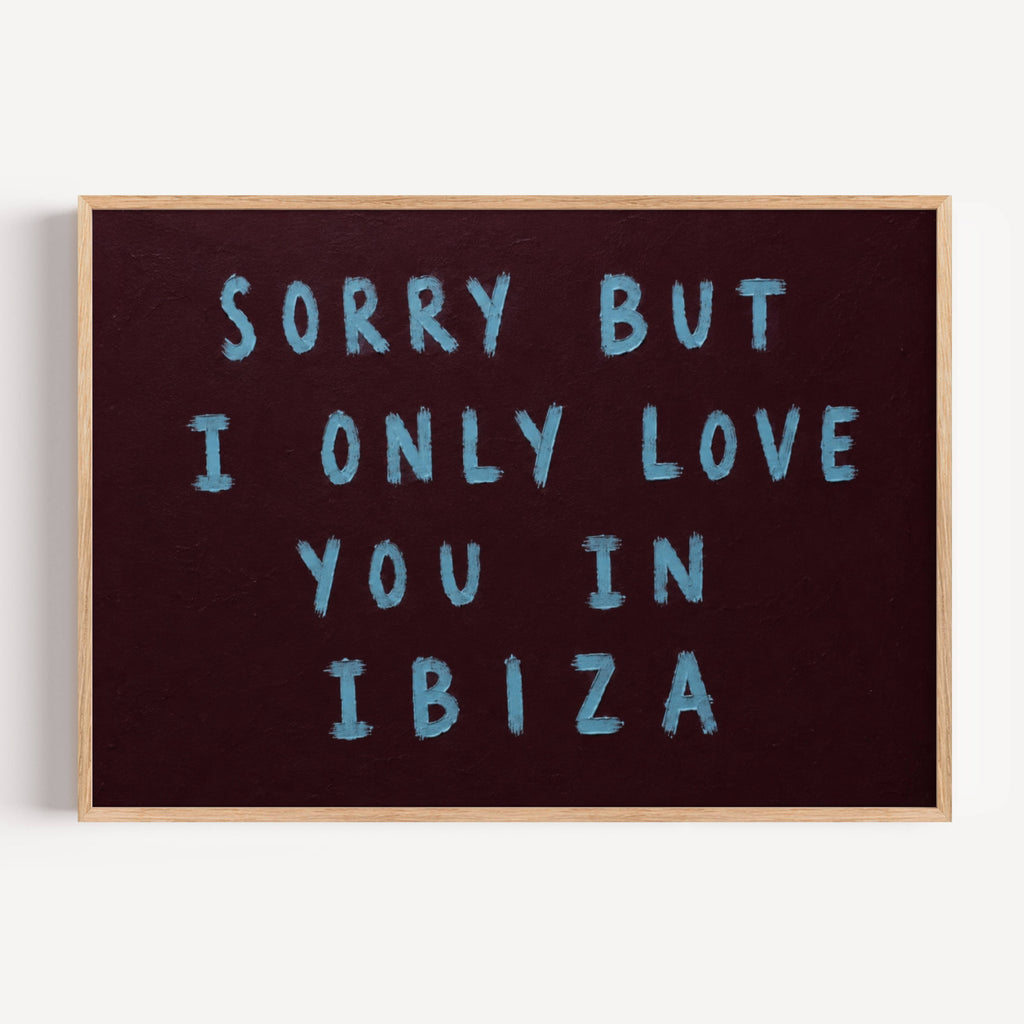 Sorry But I Only Love You in Ibiza is a Hand-painted sky blue typography against a rich brown background, creating a bold contrast that feels nostalgic, playful and effortlessly contemporary. Equal parts conversation starter and design statement, this artwork celebrates fleeting summers, beautiful memories and the places we carry long after we’ve left them. this piece brings warmth, humour and personality into a space. It works beautifully in bedrooms, holiday homes, creative studios and eclectic gallery wa
