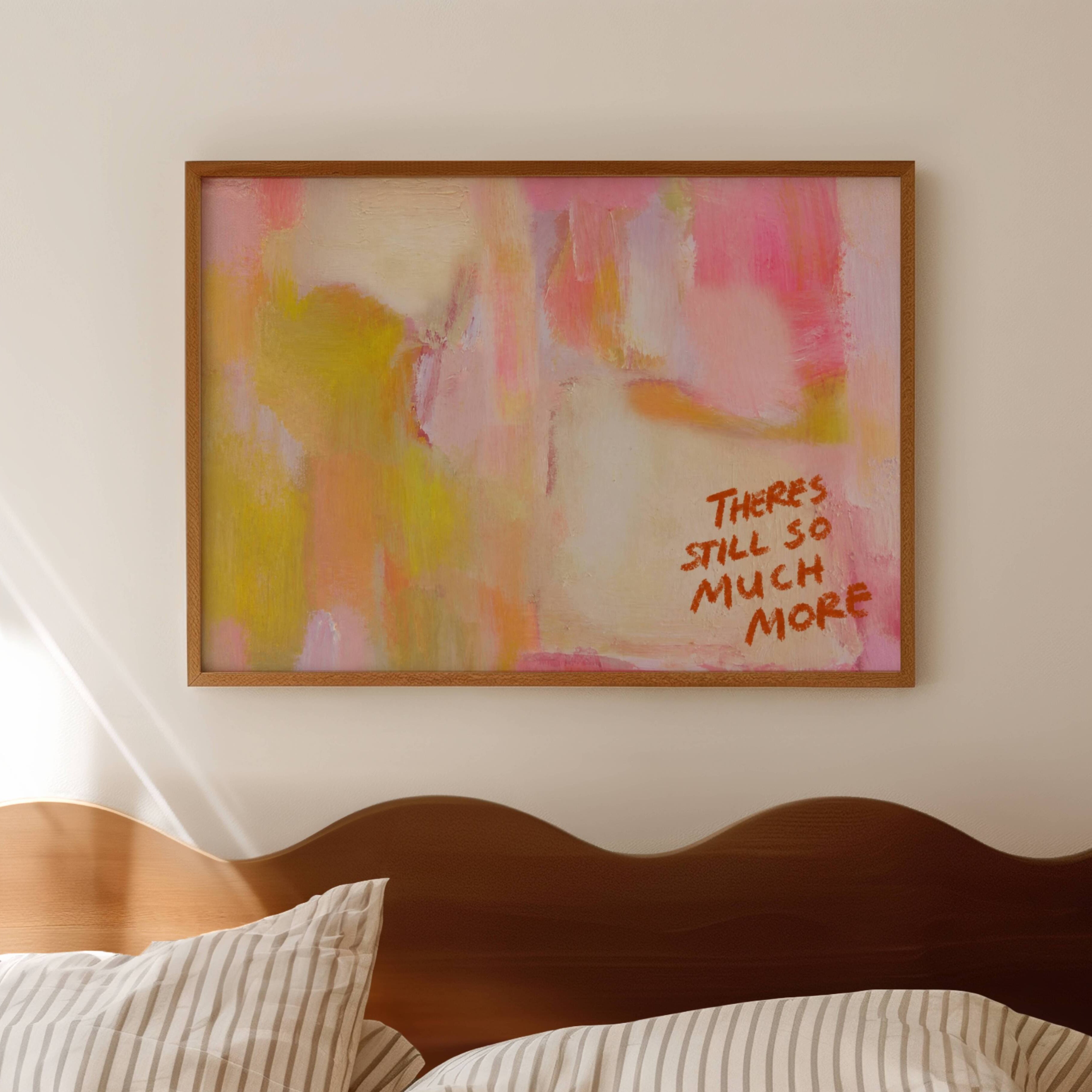 hand drawn Trendy typography abstract print with the motivational quote "THERE IS STILL SO MUCH MORE" in a textured abstract painted canva with brush strokes in pink colors. This is a trendy minimal typography wall art print ideal for above bed, bedrooms, dorm room decor, living rooms and kitchens, gallery walls and playful interiors. The perfect Cool Girl Apartment decor