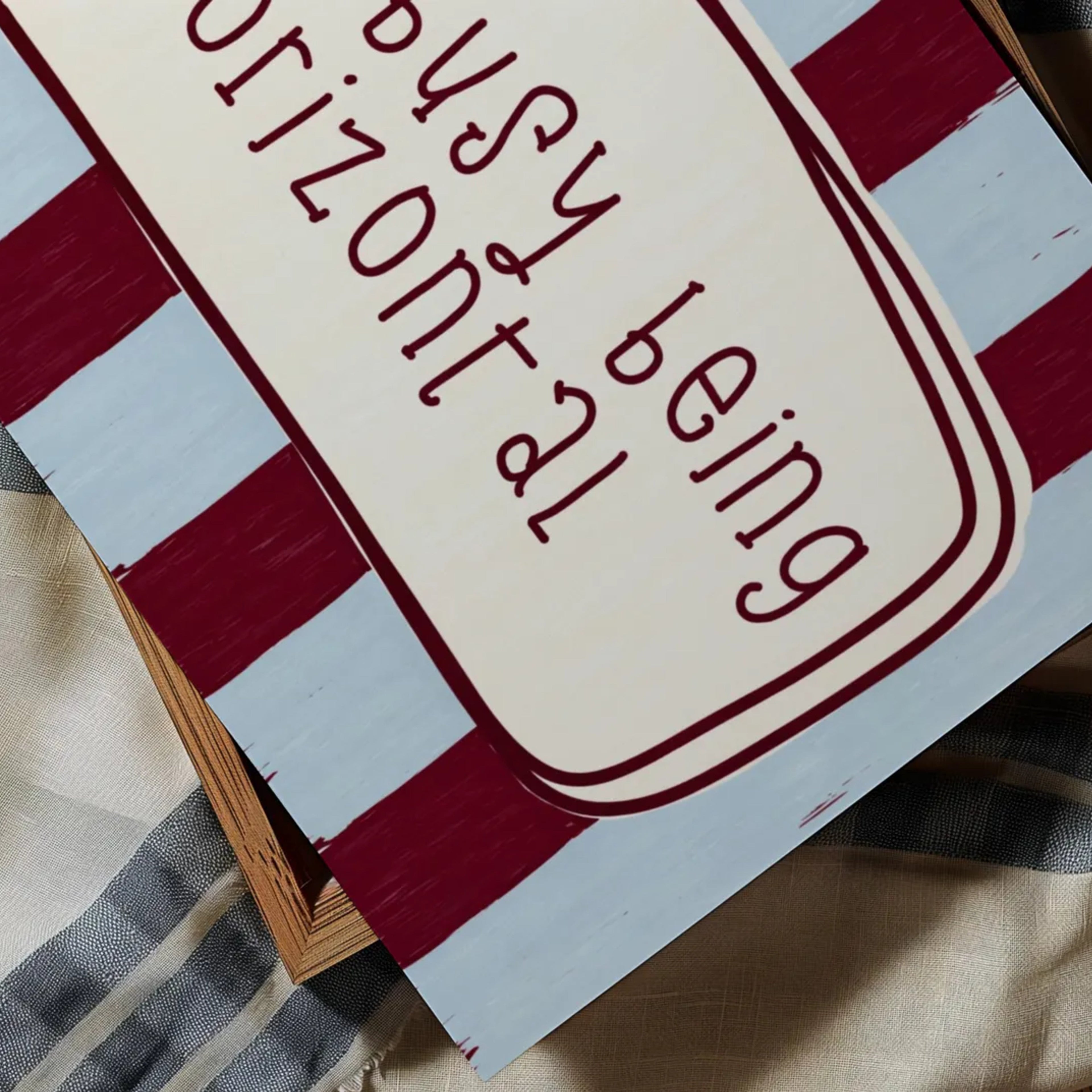 hand drawn Playful funny bedroom typography print with the phrase "Too busy being horizontal" in striped blue and burgundy, on textured oil painting canva. This is a hand drawn trendy typography wall art print ideal for above bed, bedrooms, dorm room decor, living rooms and kitchens, gallery walls and playful interiors.