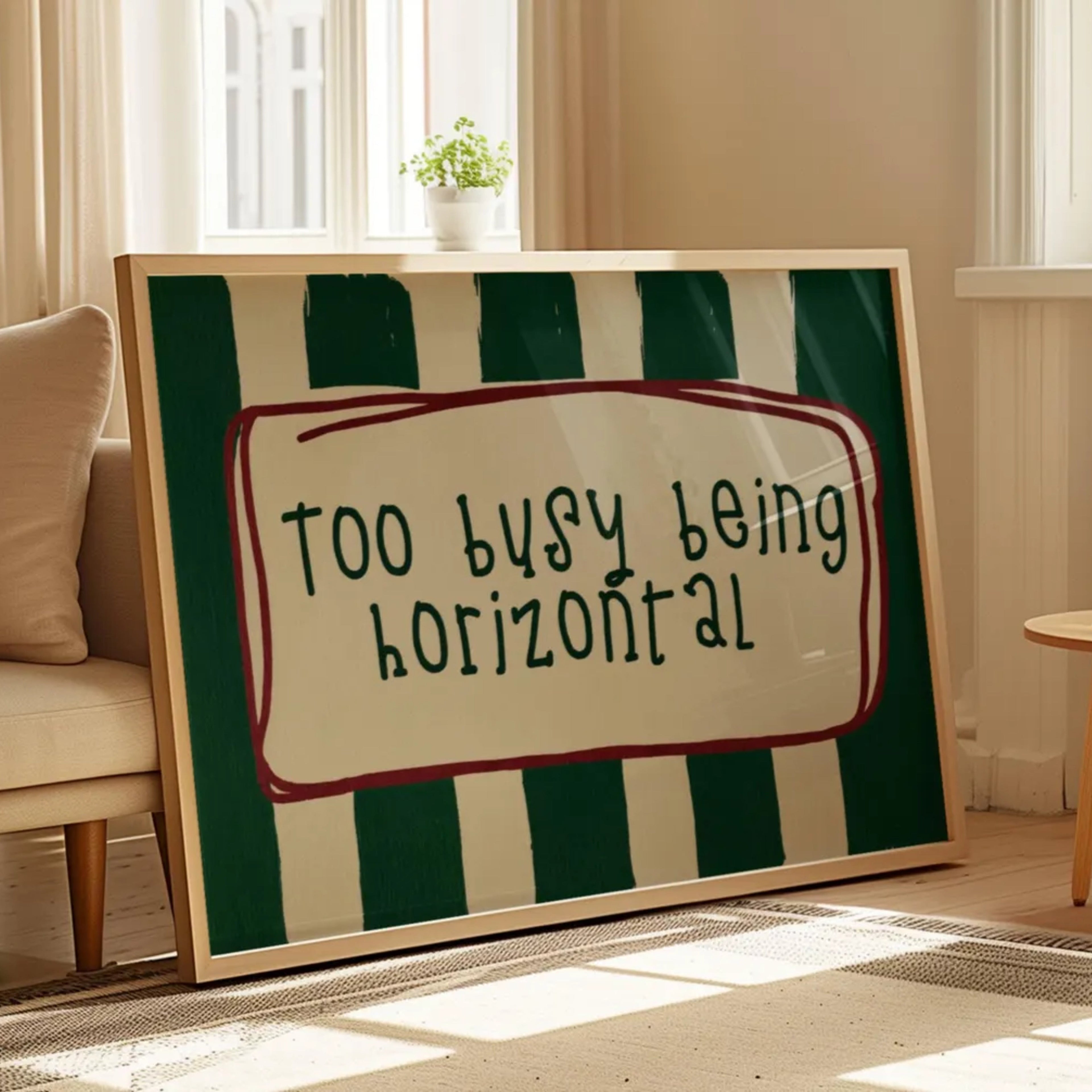 hand drawn Playful funny bedroom typography print with the phrase "Too busy being horizontal" in striped green , on textured oil painting canva. This is a hand drawn trendy typography wall art print ideal for above bed, bedrooms, dorm room decor, living rooms and kitchens, gallery walls and playful interiors.