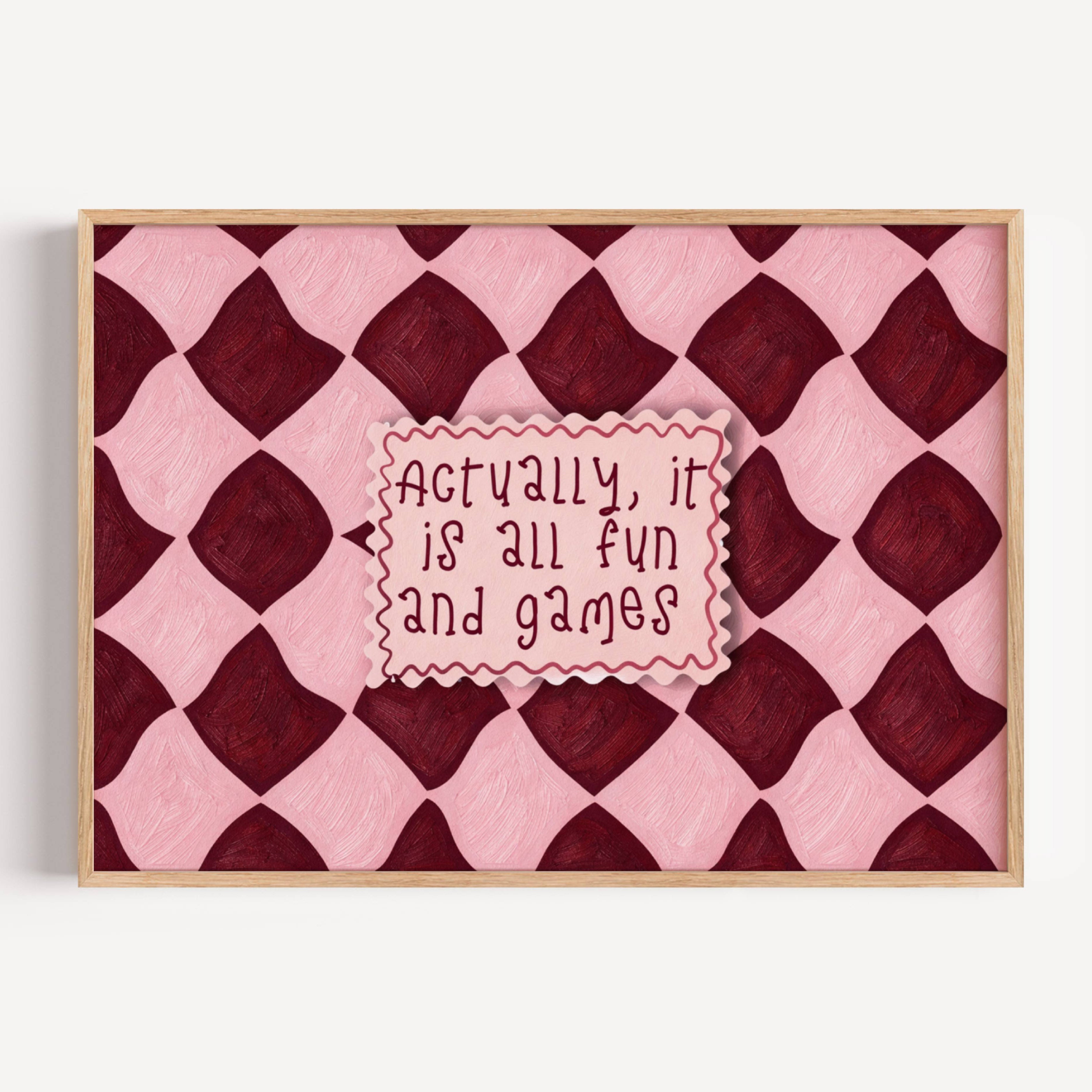 hand drawn Playful typography print with the phrase "actually its all fun and games" in a retro checkered pink and ruby burgundy, on textured oil painting canva. This is a hand drawn trendy funny typography wall art print ideal for above bed, bedrooms, dorm room decor, living rooms and kitchens, gallery walls and playful interiors.