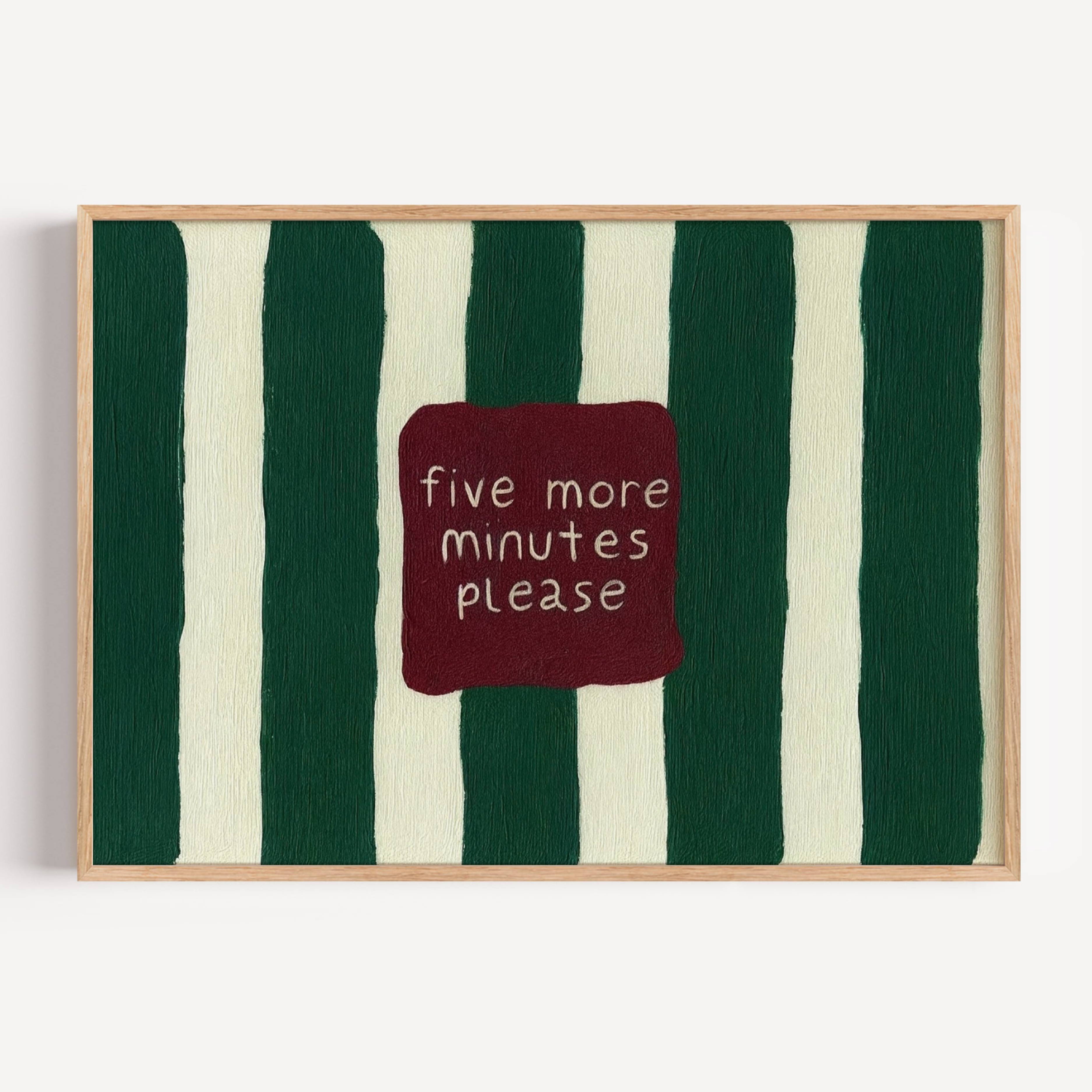 hand drawn Playful funny bedroom typography print with the phrase "five more minutes please" in striped dark green, on textured oil painting canva. This is a hand drawn trendy typography wall art print ideal for above bed, bedrooms, dorm room decor, living rooms and kitchens, gallery walls and playful interiors