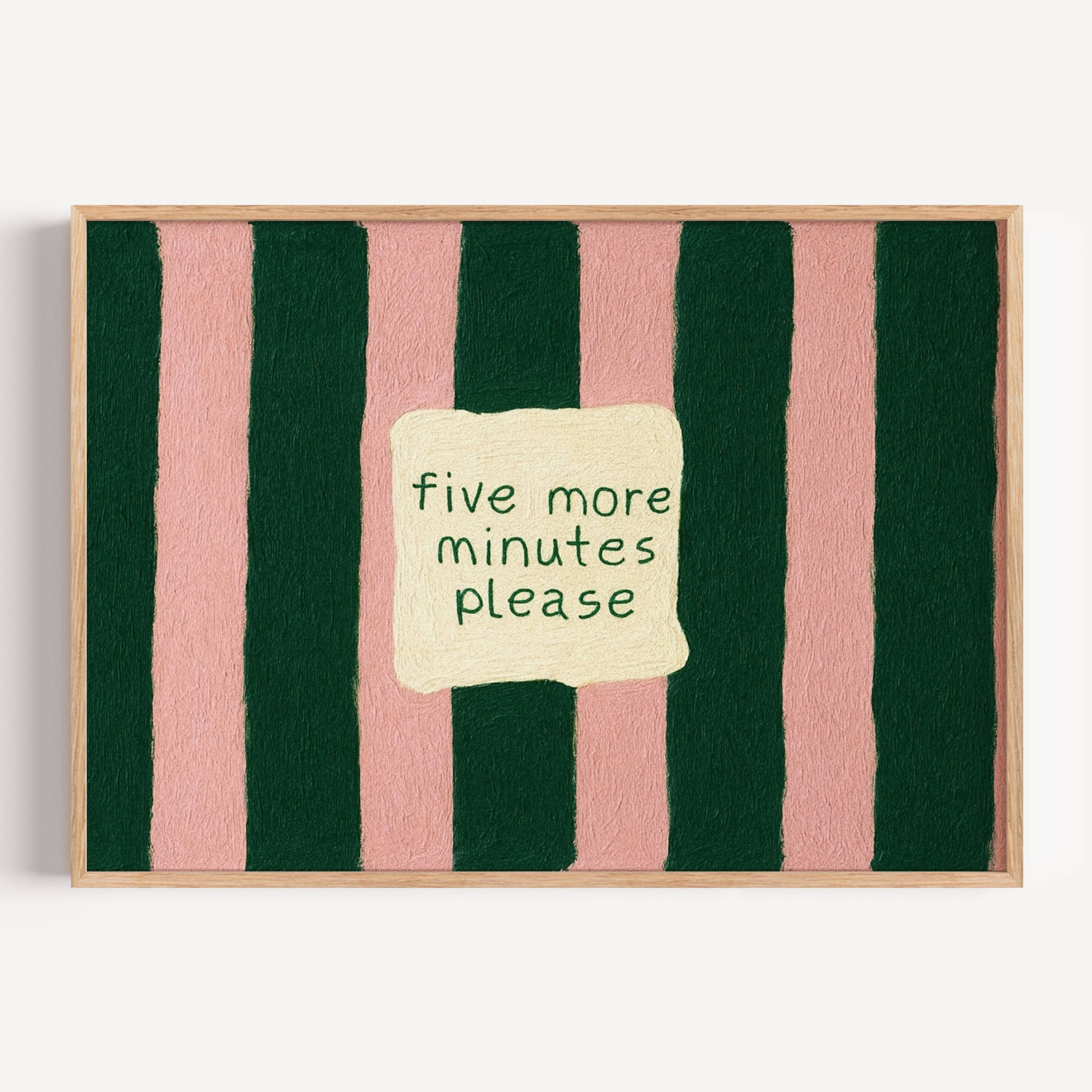 hand drawn Playful funny bedroom typography print with the phrase "five more minutes please" in striped dark green and pink, on textured oil painting canva. This is a hand drawn trendy typography wall art print ideal for above bed, bedrooms, dorm room decor, living rooms and kitchens, gallery walls and playful interiors