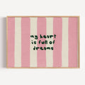 hand drawn Playful bedroom typography print with the phrase "my heart is full of dreams" in striped pink, on textured oil painting canva. This is a hand drawn trendy typography wall art print ideal for above bed, bedrooms, dorm room decor, living rooms and kitchens, gallery walls and playful interiors.
