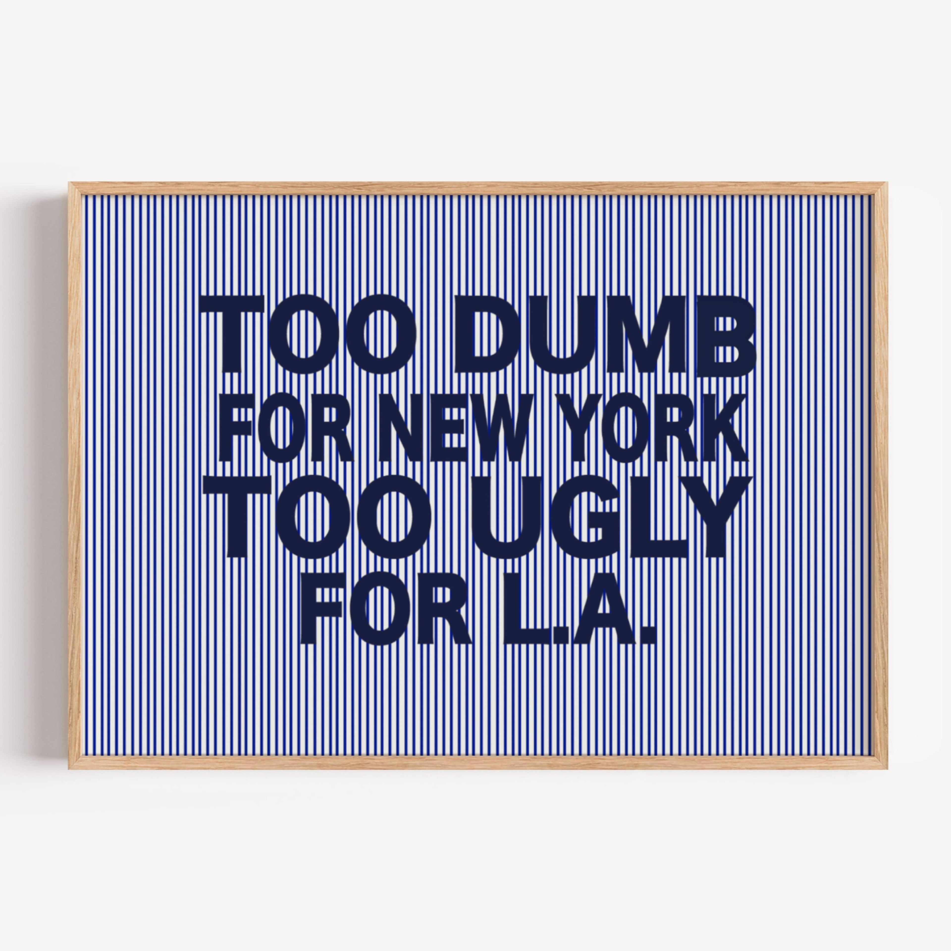hand drawn Playful Funny typography print with the phrase "TOO DUMB FOR NY, TOO UGLY FOR LA" in a retro striped navy blue canva. This is a trendy funny typography wall art print ideal for above bed, bedrooms, dorm room decor, living rooms and kitchens, gallery walls and playful interiors. The perfect Cool Girl Apartment decor