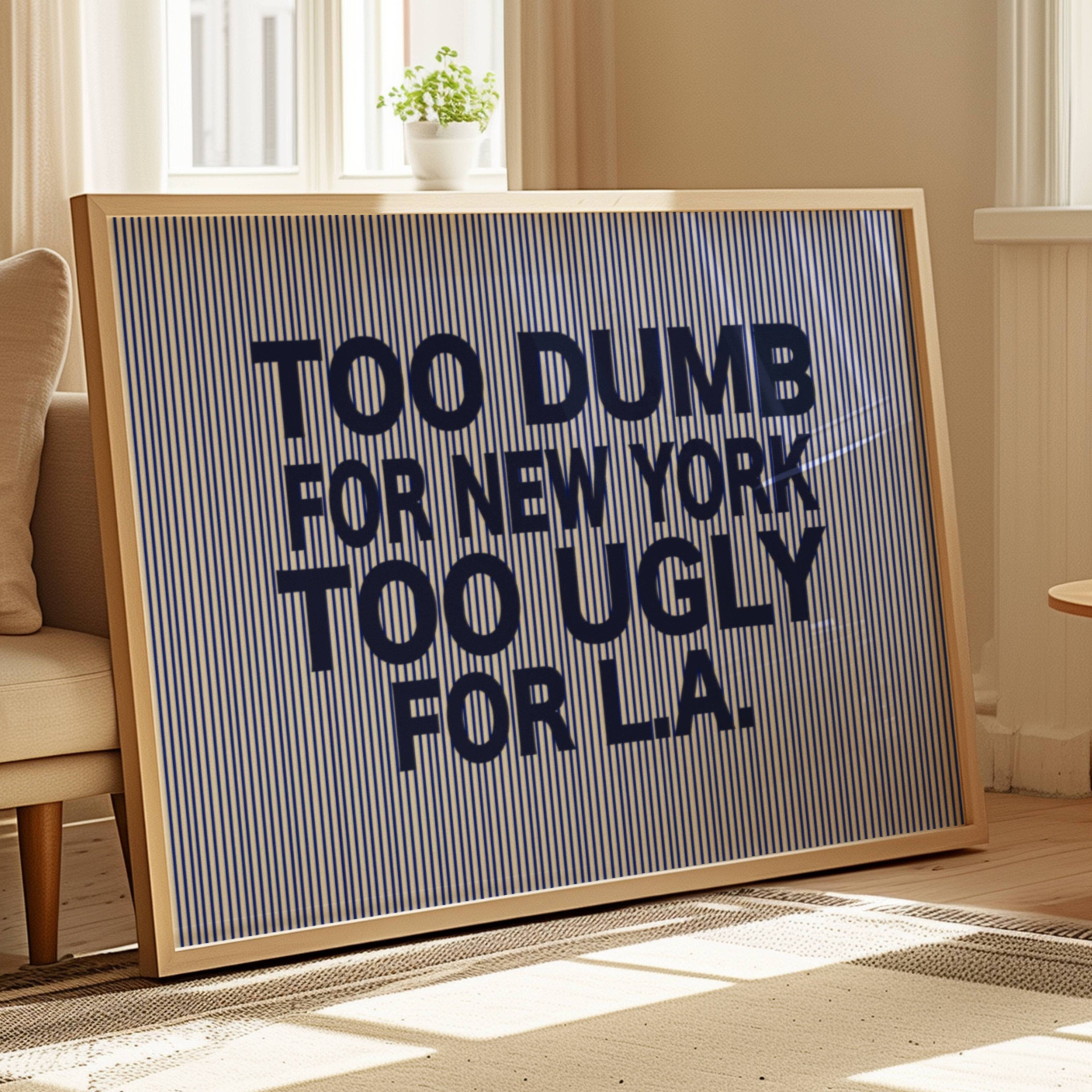 hand drawn Playful Funny typography print with the phrase "TOO DUMB FOR NY, TOO UGLY FOR LA" in a retro striped navy blue canva. This is a trendy funny typography wall art print ideal for above bed, bedrooms, dorm room decor, living rooms and kitchens, gallery walls and playful interiors. The perfect Cool Girl Apartment decor