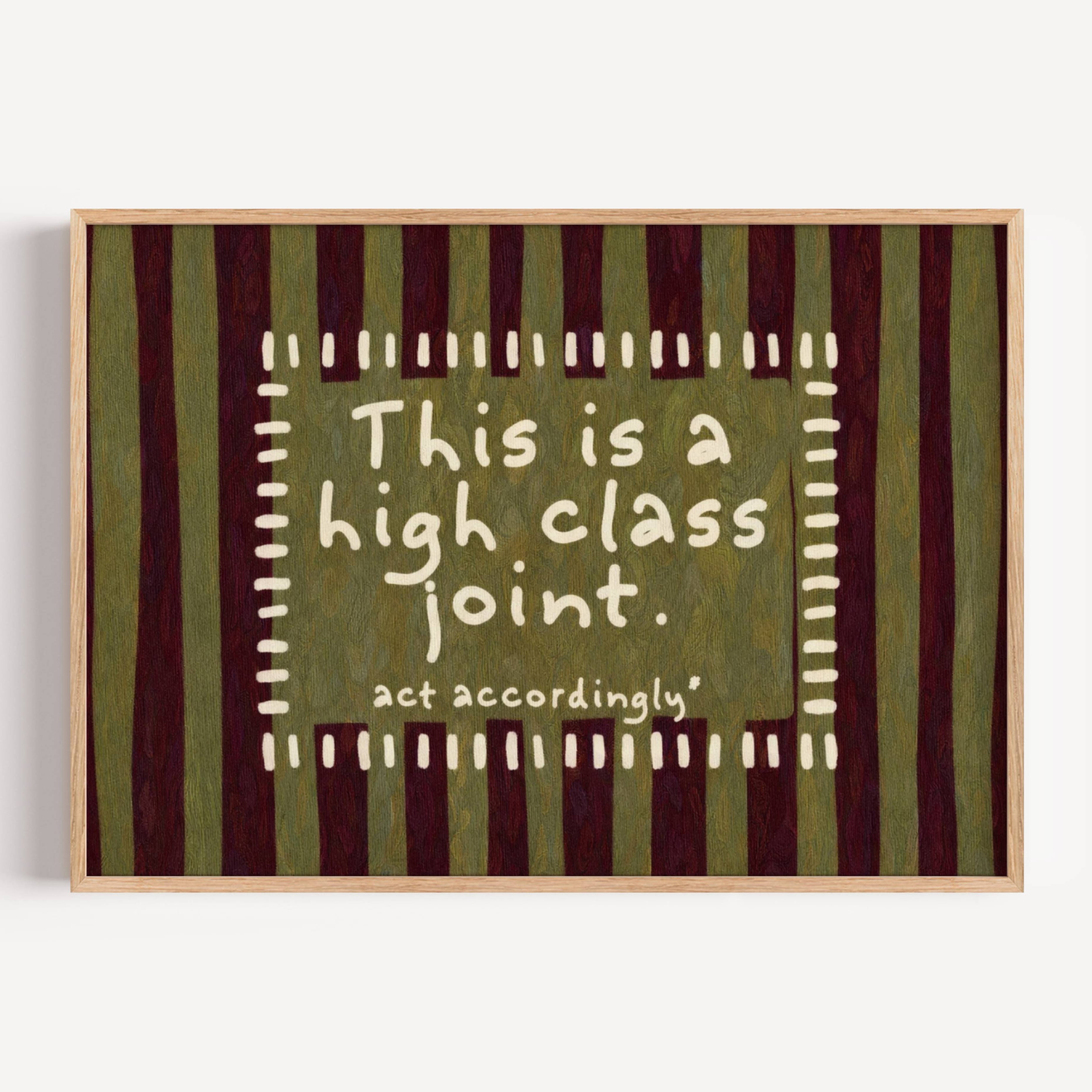 hand drawn Playful funny typography print with the phrase "this is a high class joint, act accordingly" in a retro striped khaki and ruby burgundy, on textured oil painting canva. This is a hand drawn trendy typography ideal for above bed, bedrooms, dorm room decor, living rooms and kitchens, gallery walls and playful interiors.