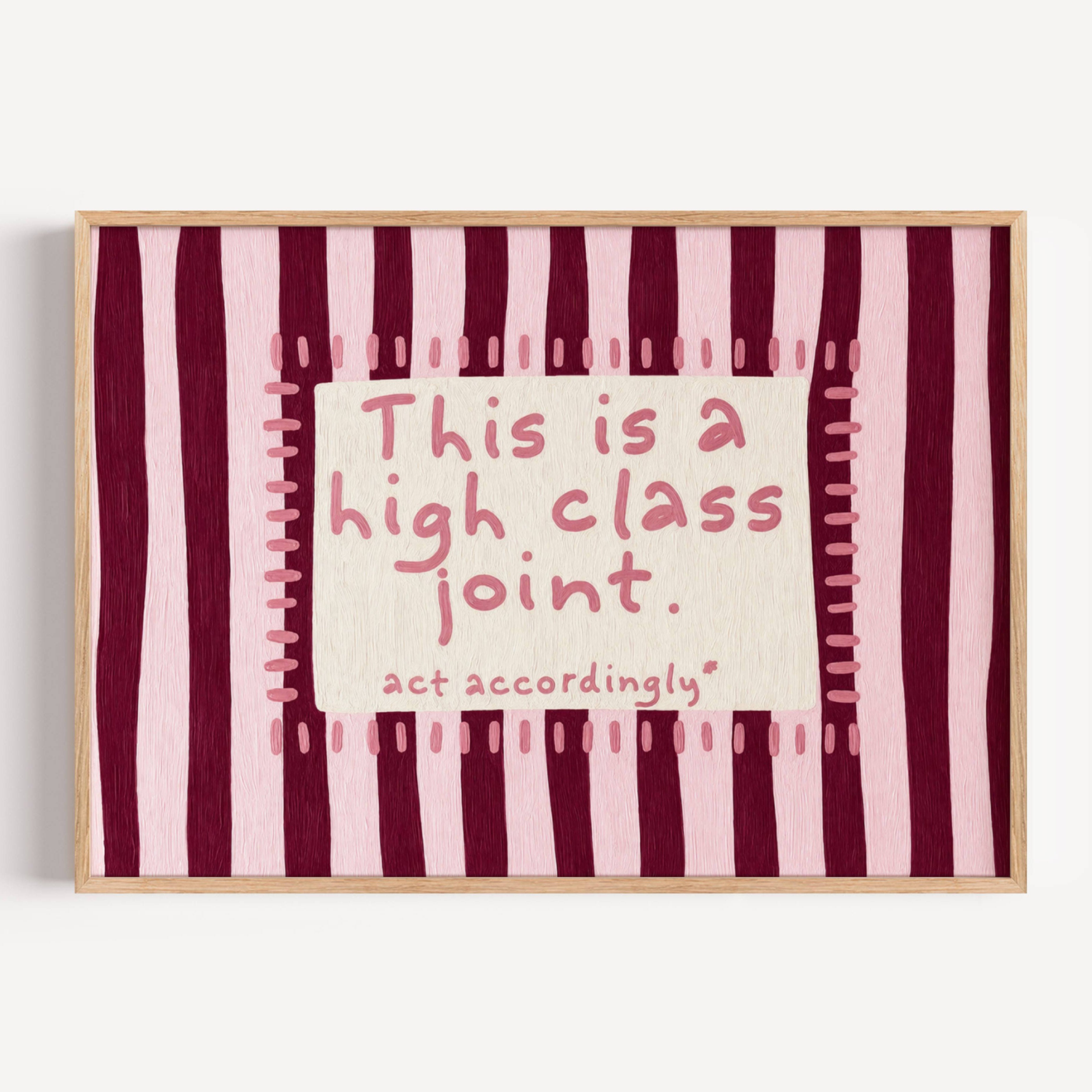 hand drawn Playful funny typography print with the phrase "this is a high class joint, act accordingly" in a retro striped pink and ruby burgundy, on textured oil painting canva. This is a hand drawn trendy typography ideal for above bed, bedrooms, dorm room decor, living rooms and kitchens, gallery walls and playful interiors.
