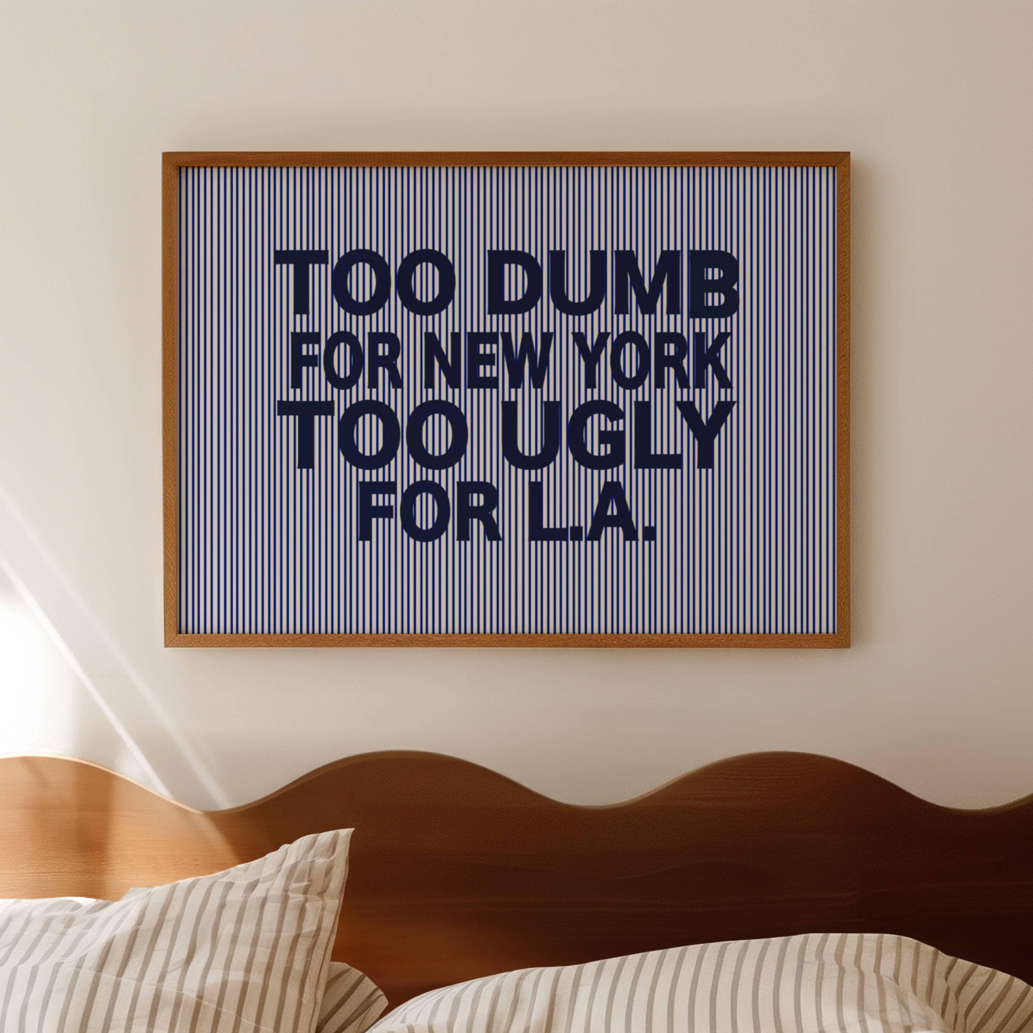 hand drawn Playful Funny typography print with the phrase "TOO DUMB FOR NY, TOO UGLY FOR LA" in a retro striped navy blue canva. This is a trendy funny typography wall art print ideal for above bed, bedrooms, dorm room decor, living rooms and kitchens, gallery walls and playful interiors. The perfect Cool Girl Apartment decor